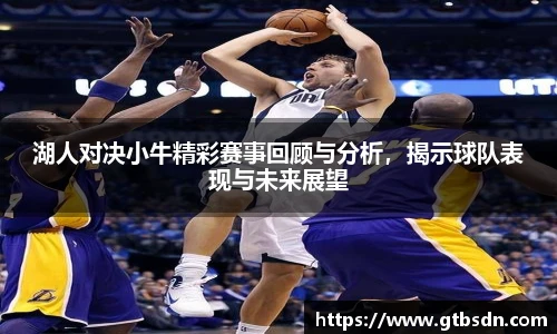 湖人对决小牛精彩赛事回顾与分析，揭示球队表现与未来展望