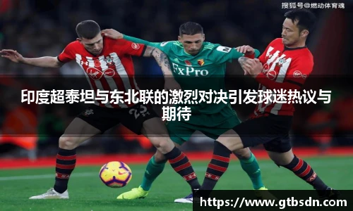 印度超泰坦与东北联的激烈对决引发球迷热议与期待