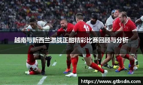 越南与新西兰激战正酣精彩比赛回顾与分析