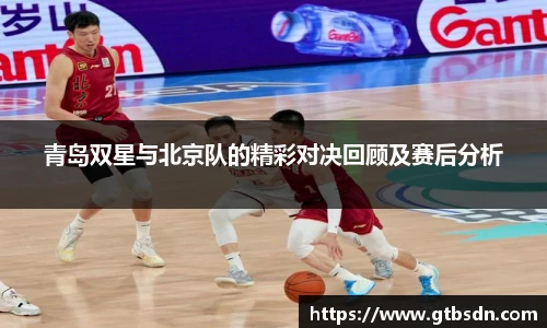 青岛双星与北京队的精彩对决回顾及赛后分析