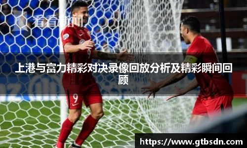 上港与富力精彩对决录像回放分析及精彩瞬间回顾