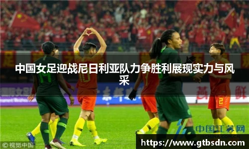 中国女足迎战尼日利亚队力争胜利展现实力与风采