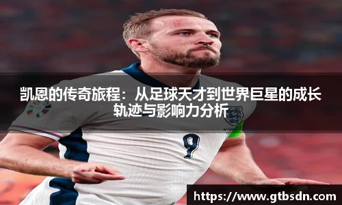 凯恩的传奇旅程：从足球天才到世界巨星的成长轨迹与影响力分析