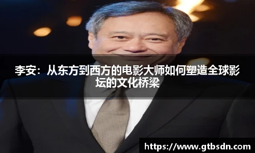 李安：从东方到西方的电影大师如何塑造全球影坛的文化桥梁