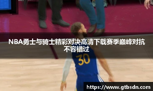 NBA勇士与骑士精彩对决高清下载赛季巅峰对抗不容错过