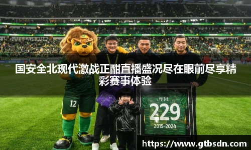国安全北现代激战正酣直播盛况尽在眼前尽享精彩赛事体验