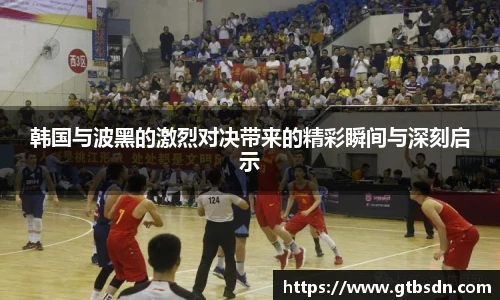 韩国与波黑的激烈对决带来的精彩瞬间与深刻启示